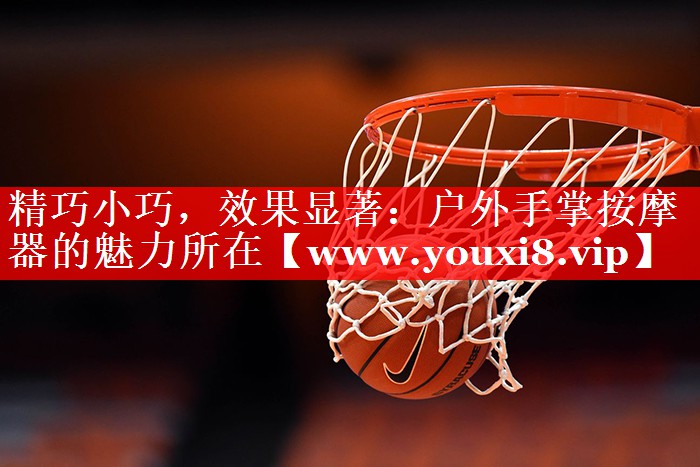 精巧小巧，效果显著：户外手掌按摩器的魅力所在