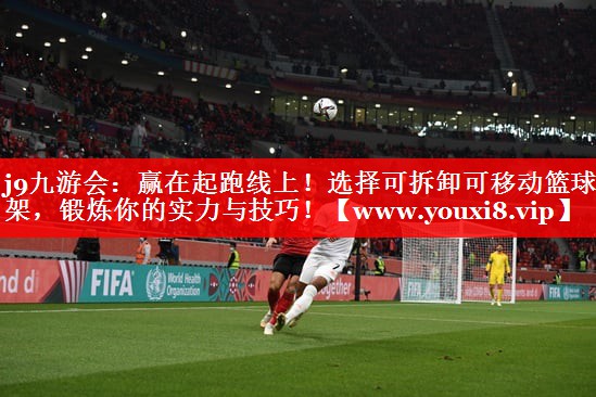 赢在起跑线上！选择可拆卸可移动篮球架，锻炼你的实力与技巧！