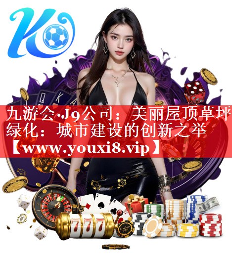 美丽屋顶草坪绿化：城市建设的创新之举
