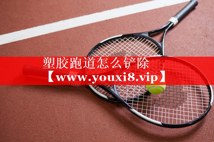 塑胶跑道怎么铲除