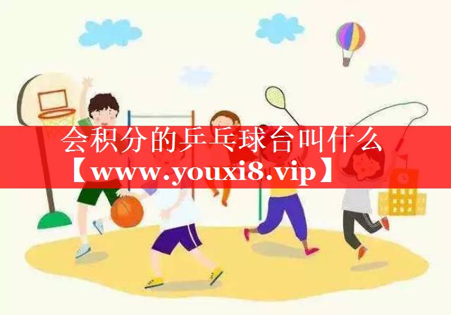 会积分的乒乓球台叫什么