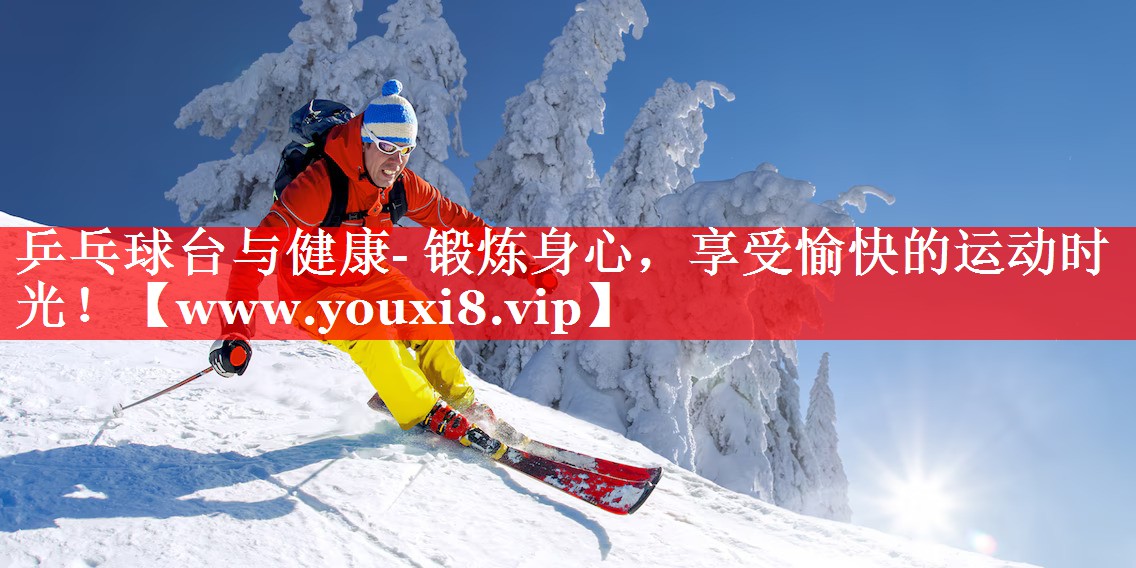 乒乓球台与健康- 锻炼身心，享受愉快的运动时光！