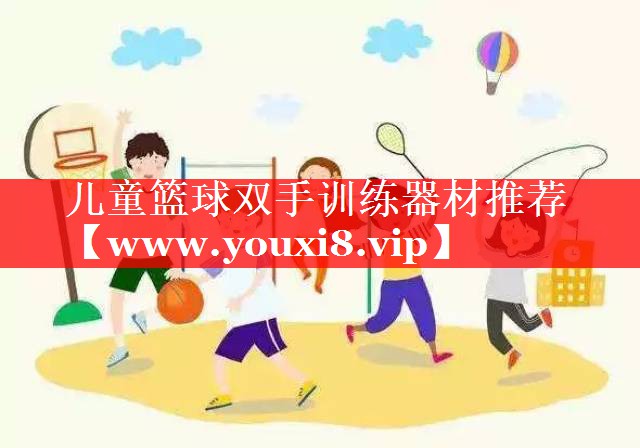 儿童篮球双手训练器材推荐