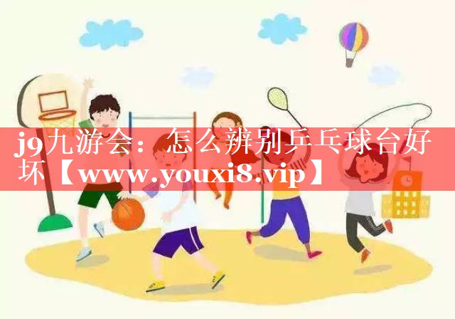 怎么辨别乒乓球台好坏