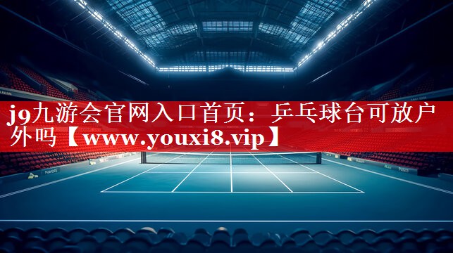 乒乓球台可放户外吗