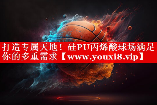 打造专属天地！硅PU丙烯酸球场满足你的多重需求