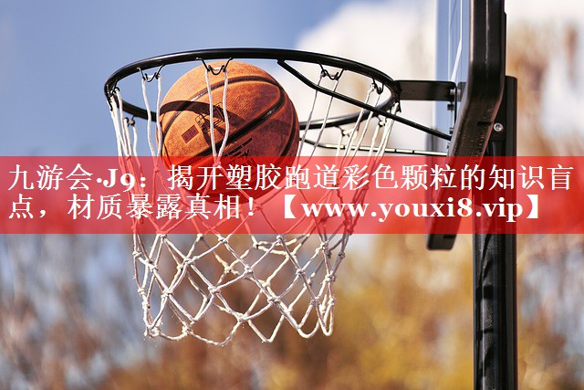 揭开塑胶跑道彩色颗粒的知识盲点，材质暴露真相！
