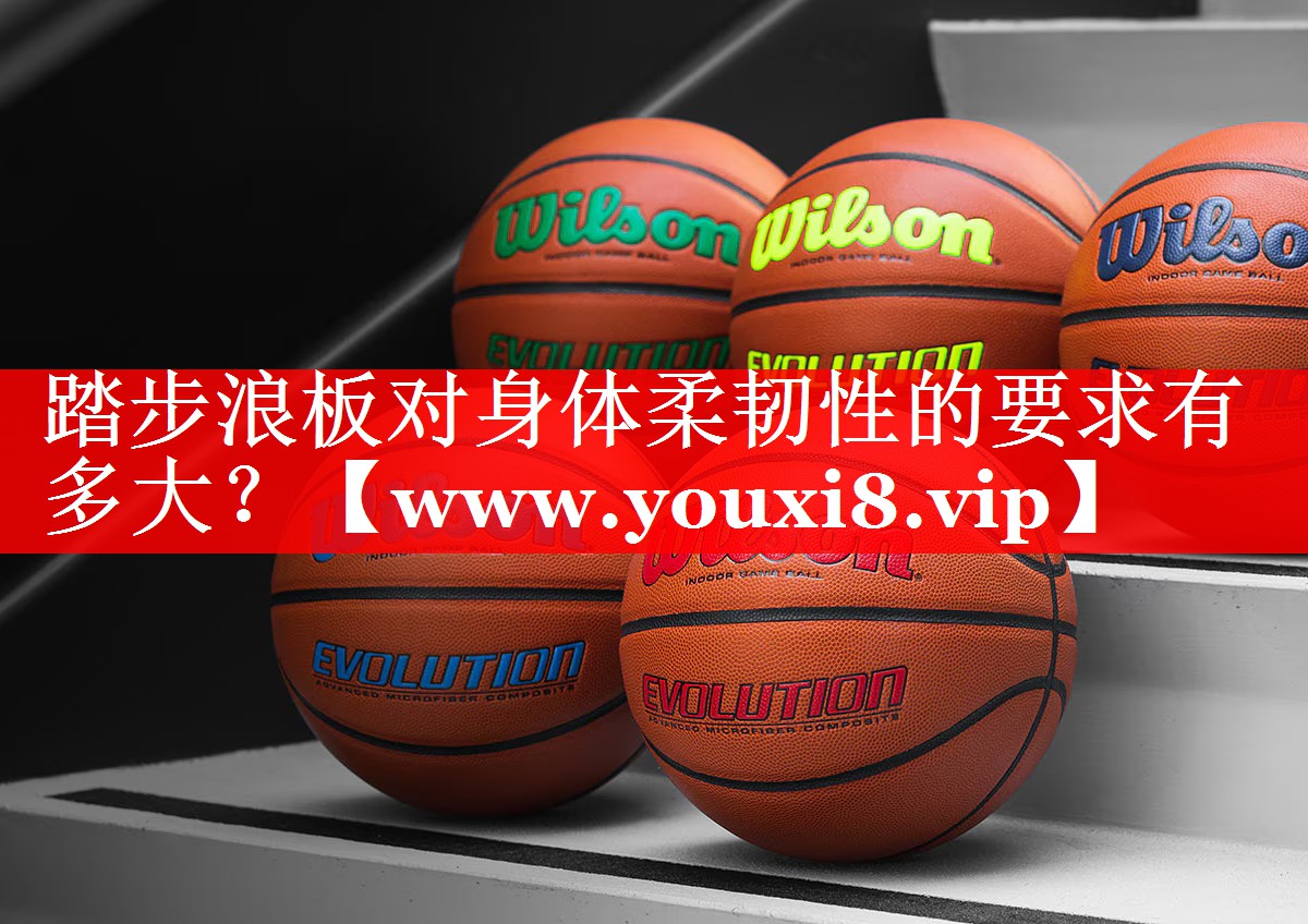 踏步浪板对身体柔韧性的要求有多大？