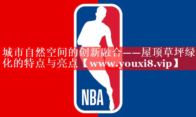 城市自然空间的创新融合——屋顶草坪绿化的特点与亮点