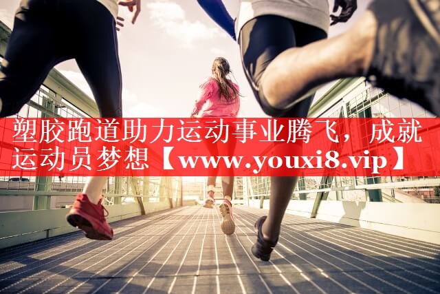 塑胶跑道助力运动事业腾飞，成就运动员梦想