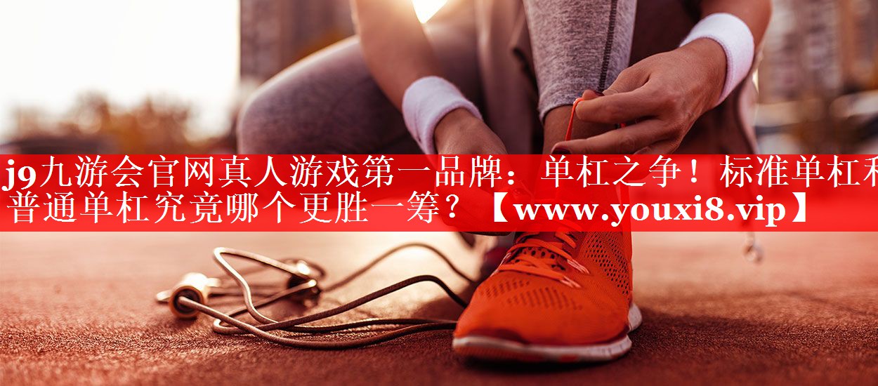单杠之争！标准单杠和普通单杠究竟哪个更胜一筹？