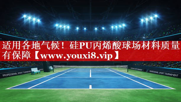 适用各地气候！硅PU丙烯酸球场材料质量有保障