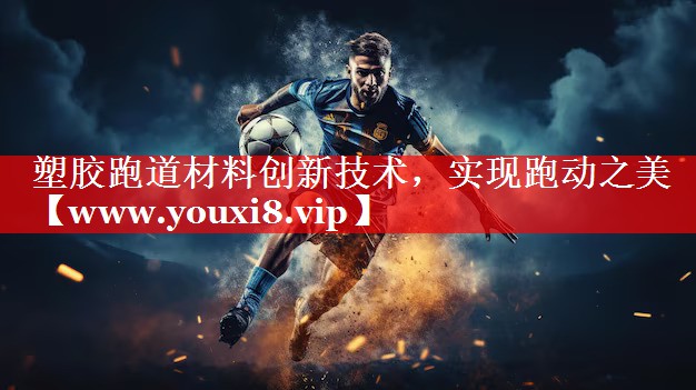塑胶跑道材料创新技术，实现跑动之美
