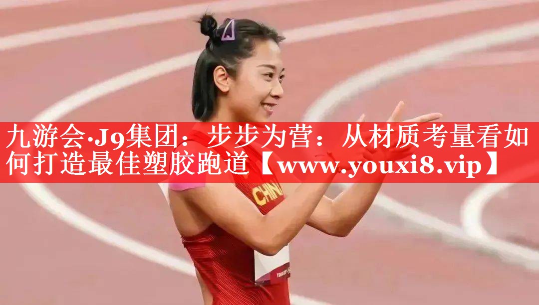 步步为营：从材质考量看如何打造最佳塑胶跑道