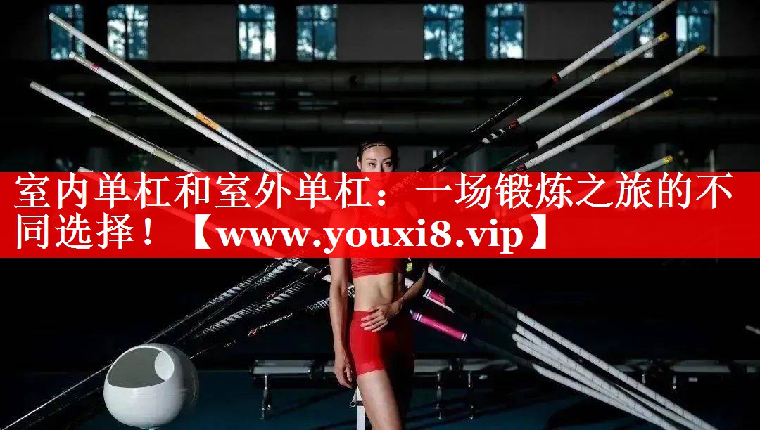 室内单杠和室外单杠：一场锻炼之旅的不同选择！