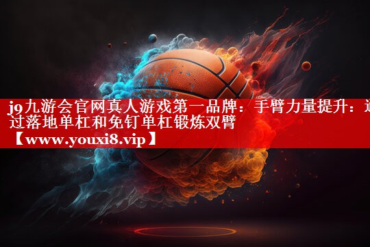 手臂力量提升：通过落地单杠和免钉单杠锻炼双臂