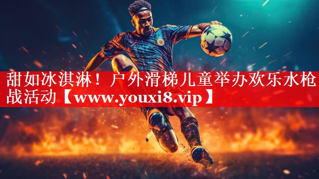 甜如冰淇淋！户外滑梯儿童举办欢乐水枪战活动