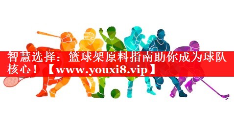 智慧选择：篮球架原料指南助你成为球队核心！