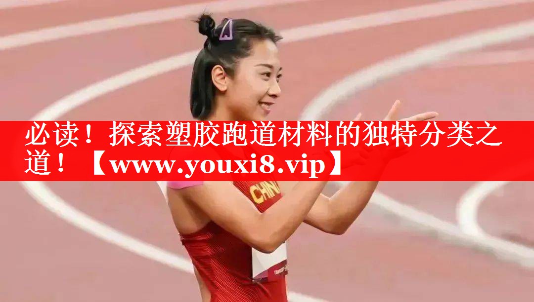 必读！探索塑胶跑道材料的独特分类之道！