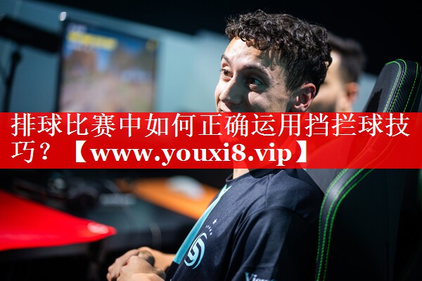 排球比赛中如何正确运用挡拦球技巧？