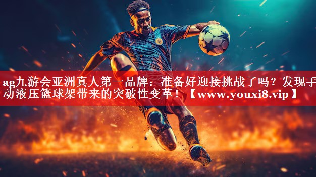准备好迎接挑战了吗？发现手动液压篮球架带来的突破性变革！