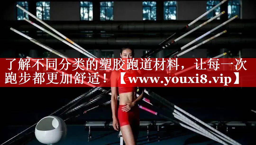 了解不同分类的塑胶跑道材料，让每一次跑步都更加舒适！