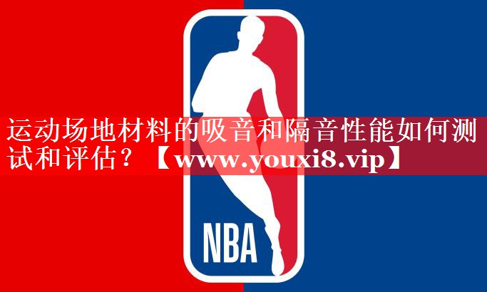 运动场地材料的吸音和隔音性能如何测试和评估？