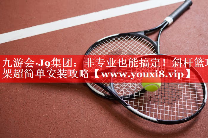 非专业也能搞定！斜杆篮球架超简单安装攻略