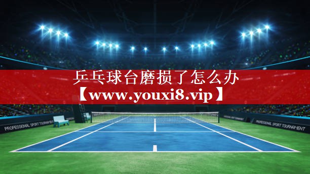 乒乓球台磨损了怎么办 乒乓球台磨损了怎么办