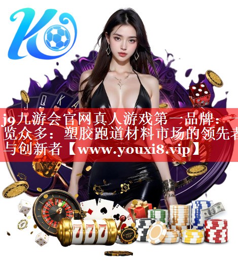 一览众多：塑胶跑道材料市场的领先者与创新者