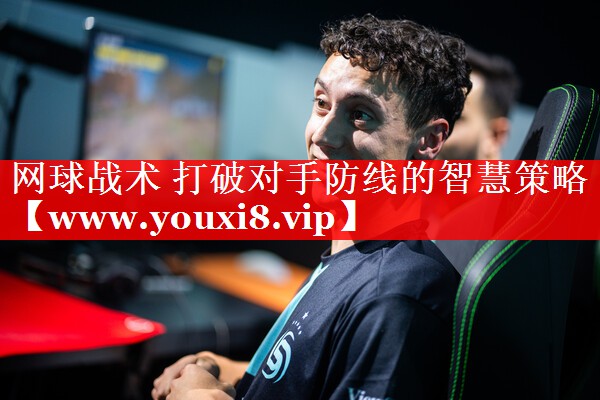网球战术 打破对手防线的智慧策略