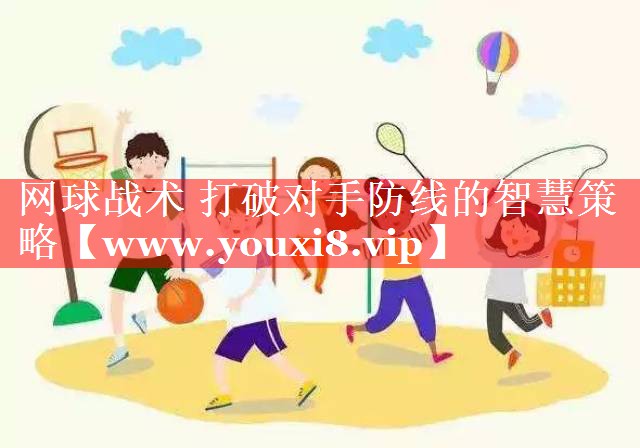网球战术 打破对手防线的智慧策略