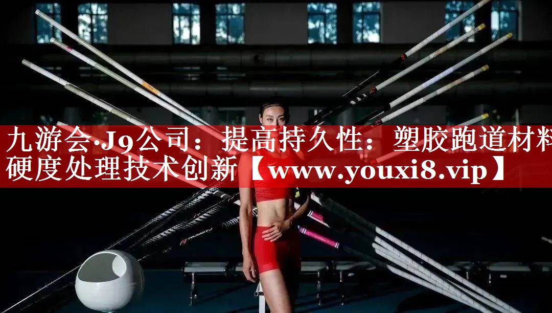 提高持久性：塑胶跑道材料硬度处理技术创新