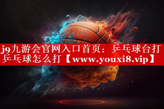 乒乓球台打乒乓球怎么打
